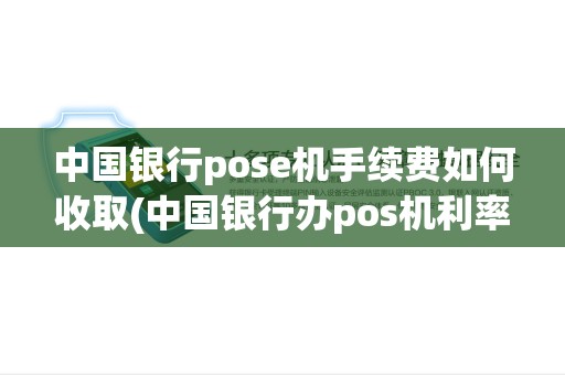 中国银行pose机手续费如何收取(中国银行办pos机利率) 中国银行pose机手续费如何收取(中国银行办pos机利率)