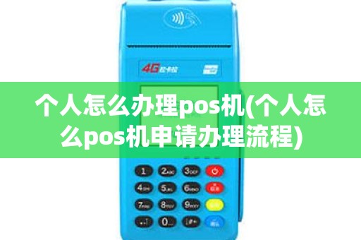 个人怎么办理pos机(个人怎么pos机申请办理流程)