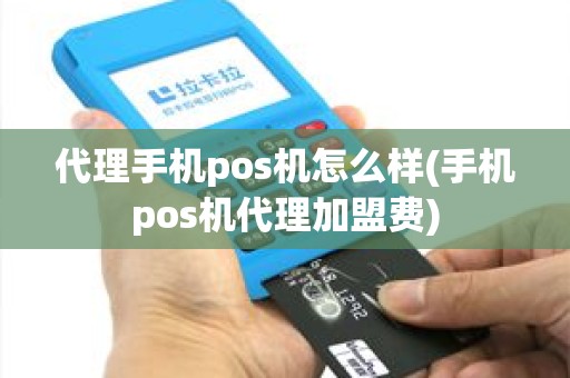 代理手机pos机怎么样(手机pos机代理加盟费) 代理手机pos机怎么样(手机pos机代理加盟费)