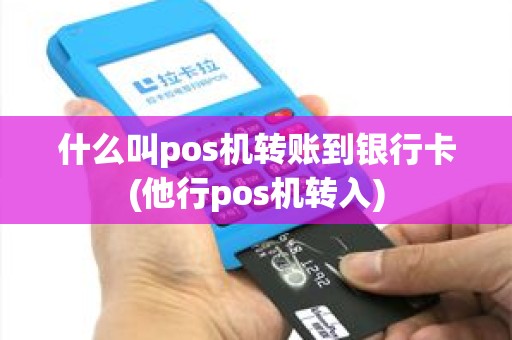 什么叫pos机转账到银行卡(他行pos机转入)