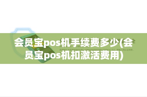 会员宝pos机手续费多少(会员宝pos机扣激活费用) 会员宝pos机手续费多少(会员宝pos机扣激活费用)