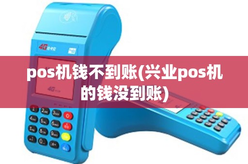 pos机钱不到账(兴业pos机的钱没到账)