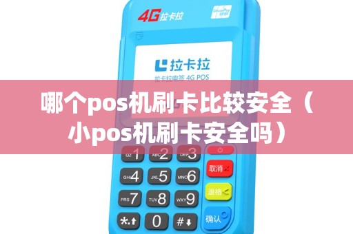 哪个pos机刷卡比较安全（小pos机刷卡安全吗）