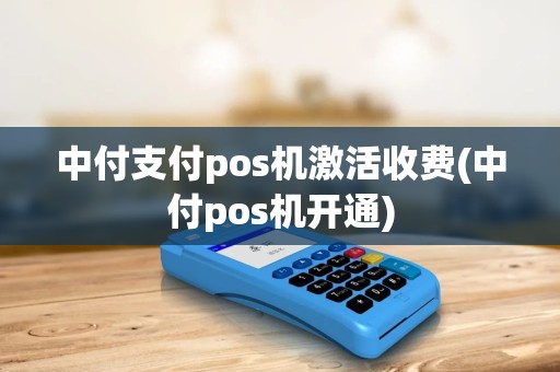 中付支付pos机激活收费(中付pos机开通)