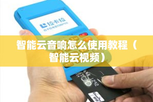 智能云音响怎么使用教程（智能云视频）
