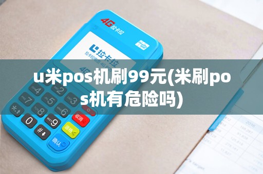 u米pos机刷99元(米刷pos机有危险吗)