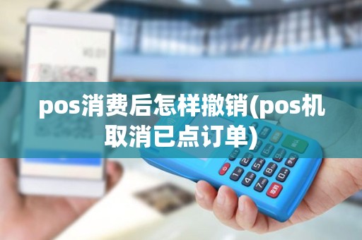 pos消费后怎样撤销(pos机取消已点订单)