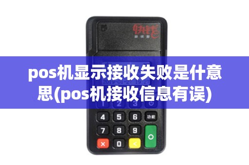 pos机显示接收失败是什意思(pos机接收信息有误)