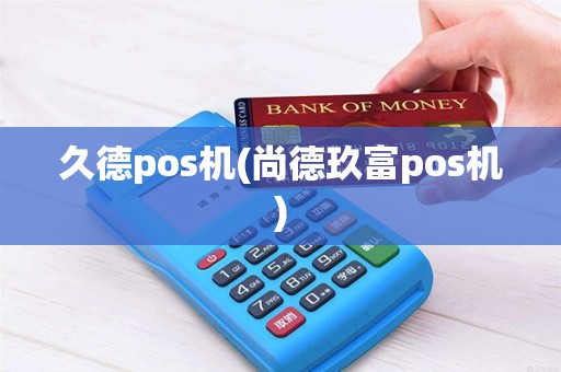 久德pos机(尚德玖富pos机)