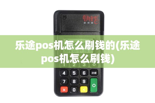 乐途pos机怎么刷钱的(乐途pos机怎么刷钱)