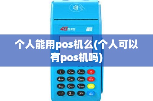 个人能用pos机么(个人可以有pos机吗) 个人能用pos机么(个人可以有pos机吗)