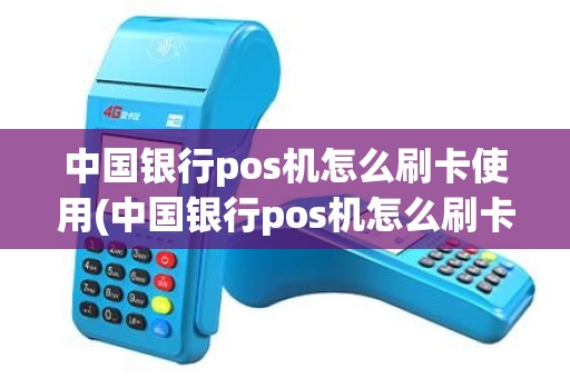 中国银行pos机怎么刷卡使用(中国银行pos机怎么刷卡)