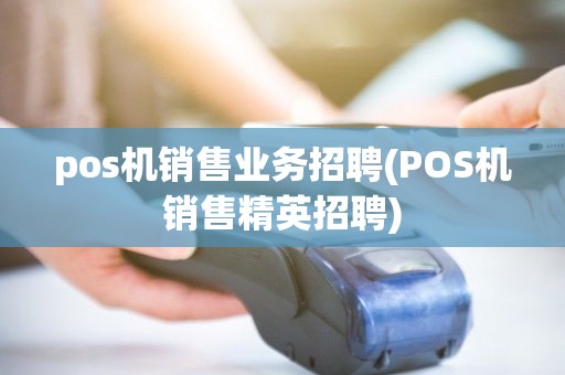 pos机销售业务招聘(POS机销售精英招聘)