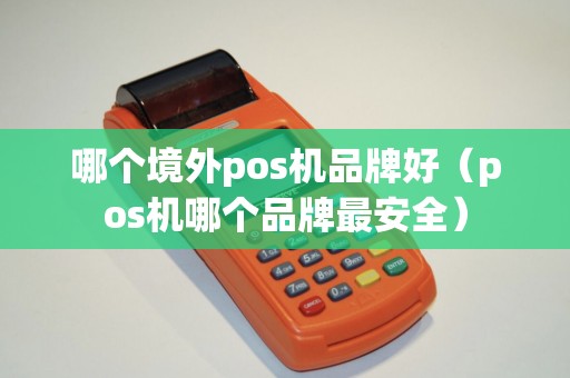 哪个境外pos机品牌好（pos机哪个品牌最安全）