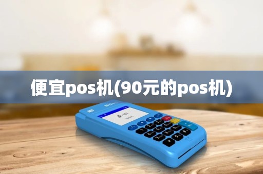 便宜pos机(90元的pos机)
