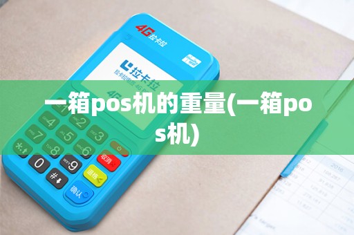 一箱pos机的重量(一箱pos机)