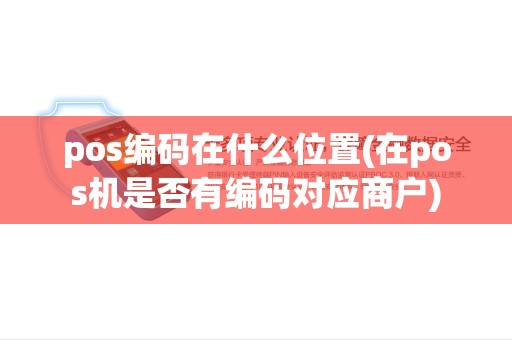 pos编码在什么位置(在pos机是否有编码对应商户)