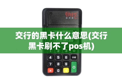 交行的黑卡什么意思(交行黑卡刷不了pos机)