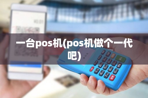 一台pos机(pos机做个一代吧)
