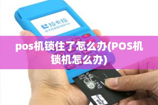 pos机锁住了怎么办(POS机锁机怎么办)