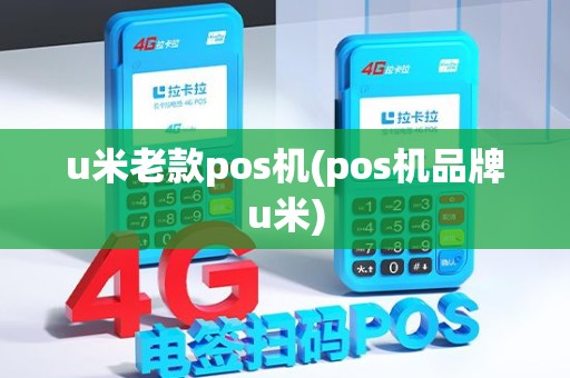 u米老款pos机(pos机品牌u米)