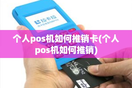 个人pos机如何推销卡(个人pos机如何推销)