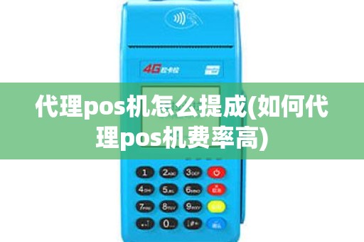 代理pos机怎么提成(如何代理pos机费率高)