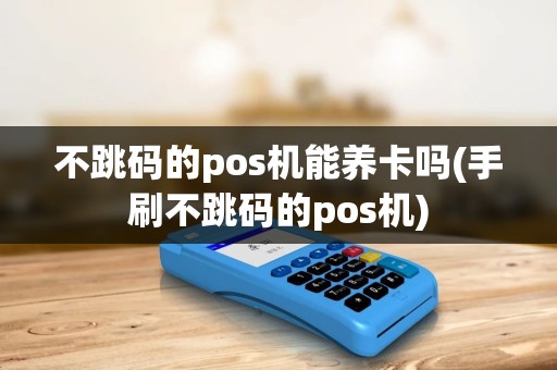 不跳码的pos机能养卡吗(手刷不跳码的pos机)