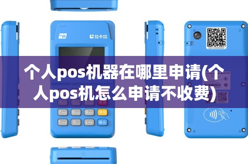 个人pos机器在哪里申请(个人pos机怎么申请不收费)