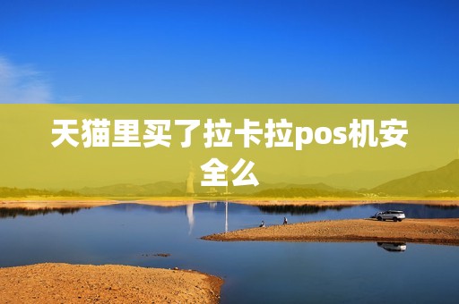天猫里买了拉卡拉pos机安全么