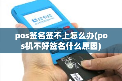 pos签名签不上怎么办(pos机不好签名什么原因)