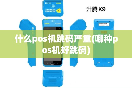 什么pos机跳码严重(哪种pos机好跳码)