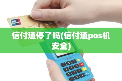 信付通停了吗(信付通pos机安全)