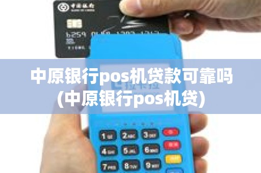 中原银行pos机贷款可靠吗(中原银行pos机贷)