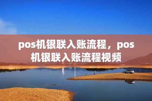 pos机银联入账流程，pos机银联入账流程视频