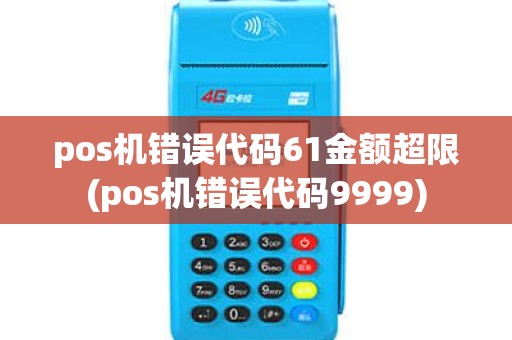pos机错误代码61金额超限(pos机错误代码9999)