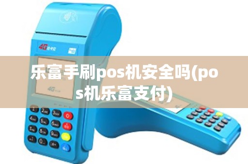 乐富手刷pos机安全吗(pos机乐富支付)