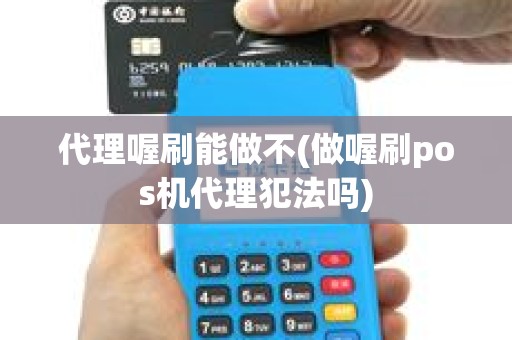 代理喔刷能做不(做喔刷pos机代理犯法吗)