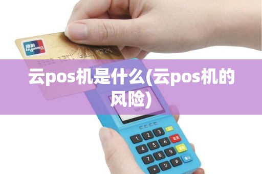云pos机是什么(云pos机的风险)