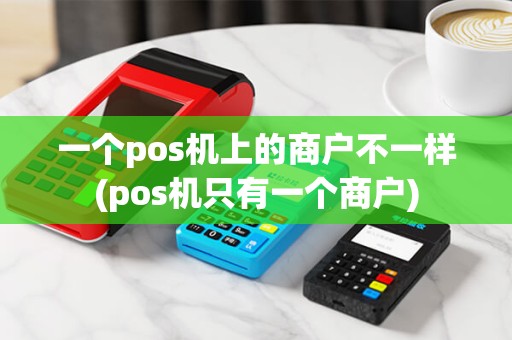 一个pos机上的商户不一样(pos机只有一个商户)