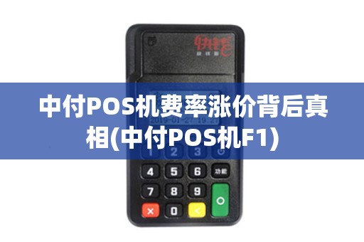 中付POS机费率涨价背后真相(中付POS机F1)