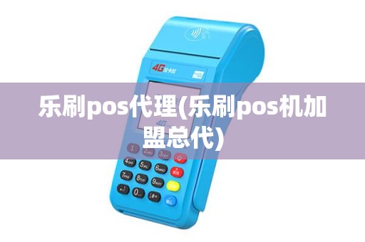 乐刷pos代理(乐刷pos机加盟总代)