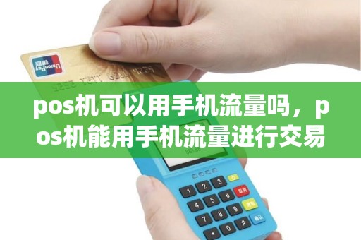 pos机可以用手机流量吗，pos机能用手机流量进行交易吗