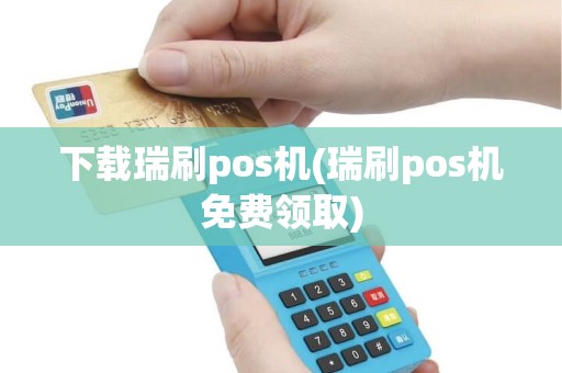 下载瑞刷pos机(瑞刷pos机免费领取)