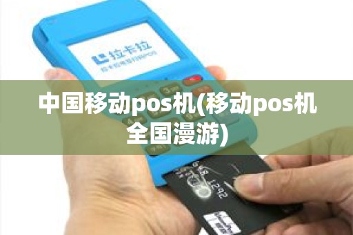 中国移动pos机(移动pos机全国漫游)