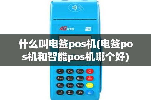 什么叫电签pos机(电签pos机和智能pos机哪个好)