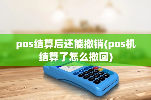 pos结算后还能撤销(pos机结算了怎么撤回)