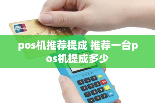 pos机推荐提成 推荐一台pos机提成多少