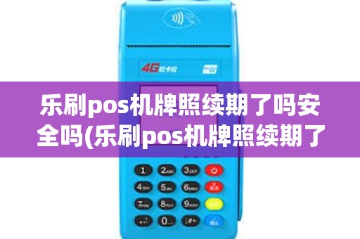乐刷pos机牌照续期了吗安全吗(乐刷pos机牌照续期了吗)