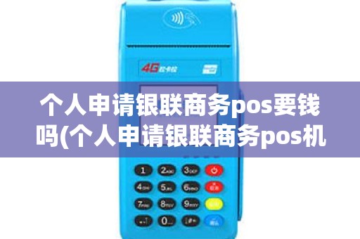 个人申请银联商务pos要钱吗(个人申请银联商务pos机)